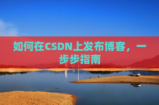如何在CSDN上发布博客，一步步指南